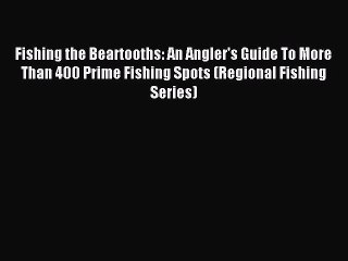 Read Fishing the Beartooths: An Angler's Guide To More Than 400 Prime Fishing Spots (Regional