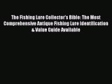 Read The Fishing Lure Collector's Bible: The Most Comprehensive Antique Fishing Lure Identification