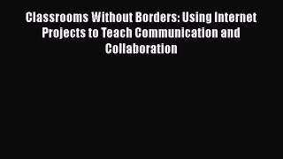 PDF Classrooms Without Borders: Using Internet Projects to Teach Communication and Collaboration