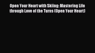 Read Open Your Heart with Skiing: Mastering Life through Love of the Turns (Open Your Heart)