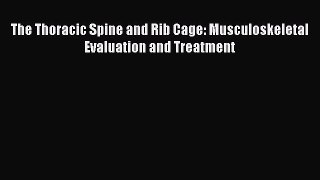 Download The Thoracic Spine and Rib Cage: Musculoskeletal Evaluation and Treatment Ebook Online