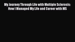 Read My Journey Through Life with Multiple Sclerosis: How I Managed My Life and Career with