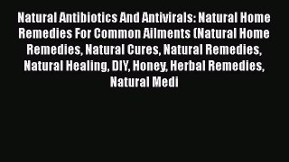 Read Natural Antibiotics And Antivirals: Natural Home Remedies For Common Ailments (Natural