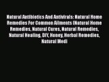 Read Natural Antibiotics And Antivirals: Natural Home Remedies For Common Ailments (Natural