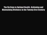 Read The Six Keys to Optimal Health : Achieving and Maintaining Wellness in the Twenty-first