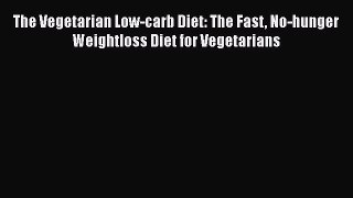 [PDF] The Vegetarian Low-carb Diet: The Fast No-hunger Weightloss Diet for Vegetarians [Read]