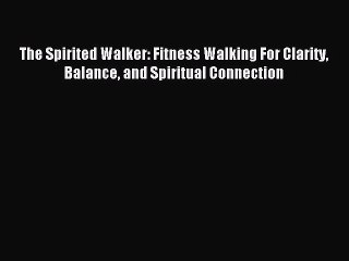 Read The Spirited Walker: Fitness Walking For Clarity Balance and Spiritual Connection Ebook