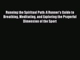 Read Running the Spiritual Path: A Runner's Guide to Breathing Meditating and Exploring the