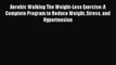 Read Aerobic Walking The Weight-Loss Exercise: A Complete Program to Reduce Weight Stress and