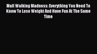 Read Mall Walking Madness: Everything You Need To Know To Lose Weight And Have Fun At The Same