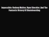 Download Impossible: Rodney Mullen Ryan Sheckler And The Fantastic History Of Skateboarding