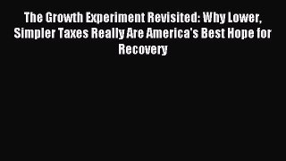 Download The Growth Experiment Revisited: Why Lower Simpler Taxes Really Are America's Best