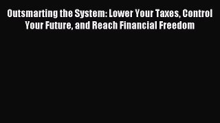 Download Outsmarting the System: Lower Your Taxes Control Your Future and Reach Financial Freedom