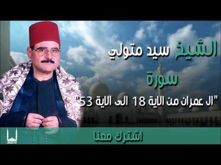 الشيخ سيد متولي -  سورة ال عمران من الاية 18 الى الاية 53
