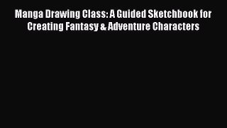 Download Manga Drawing Class: A Guided Sketchbook for Creating Fantasy & Adventure Characters