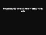 Download How to draw 3D drawings: with colored pencils only  Read Online