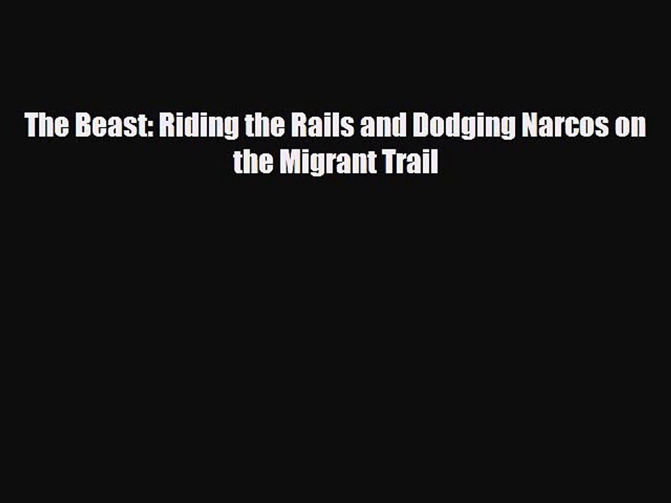 [PDF] The Beast: Riding the Rails and Dodging Narcos on the Migrant Trail [Download] Online