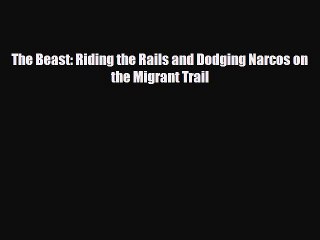 [PDF] The Beast: Riding the Rails and Dodging Narcos on the Migrant Trail [Download] Online