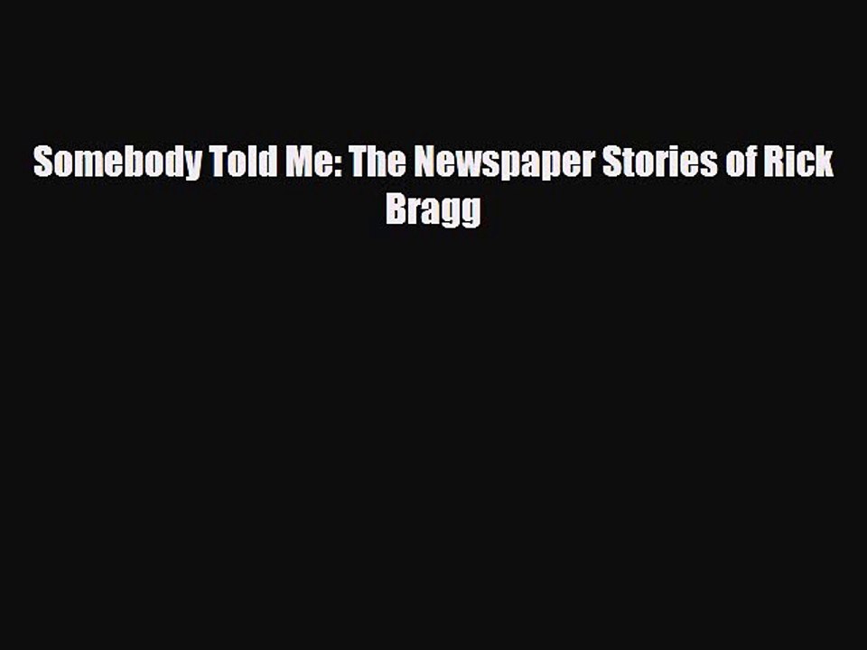 [PDF] Somebody Told Me: The Newspaper Stories of Rick Bragg [Read] Online