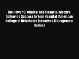 Read The Power Of Clinical And Financial Metrics: Achieving Success In Your Hospital (American
