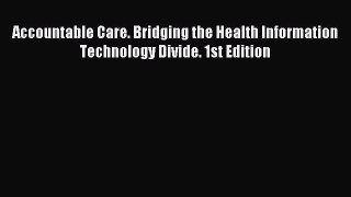 Read Accountable Care. Bridging the Health Information Technology Divide. 1st Edition Ebook