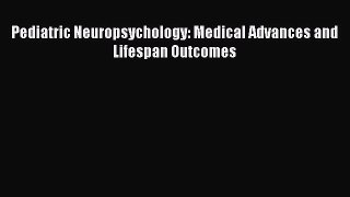 Download Pediatric Neuropsychology: Medical Advances and Lifespan Outcomes Ebook Free