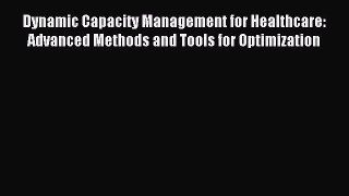 Read Dynamic Capacity Management for Healthcare: Advanced Methods and Tools for Optimization