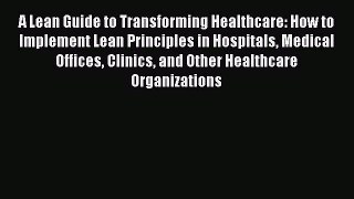 Read A Lean Guide to Transforming Healthcare: How to Implement Lean Principles in Hospitals