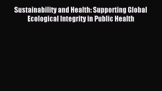 Read Sustainability and Health: Supporting Global Ecological Integrity in Public Health Ebook