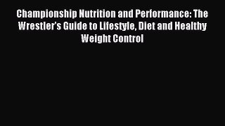 Read Championship Nutrition and Performance: The Wrestler's Guide to Lifestyle Diet and Healthy