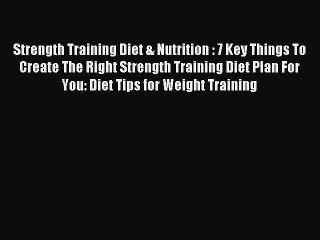 Read Strength Training Diet & Nutrition : 7 Key Things To Create The Right Strength Training