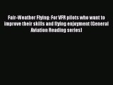 Read Fair-Weather Flying: For VFR pilots who want to improve their skills and flying enjoyment