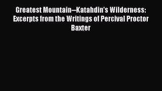 Read Greatest Mountain--Katahdin's Wilderness: Excerpts from the Writings of Percival Proctor