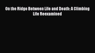 Read On the Ridge Between Life and Death: A Climbing Life Reexamined Ebook Free