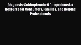 Read Diagnosis: Schizophrenia: A Comprehensive Resource for Consumers Families and Helping