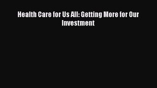 Read Health Care for Us All: Getting More for Our Investment Ebook Free