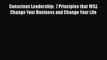 Read Conscious Leadership:  7 Principles that WILL Change Your Business and Change Your Life