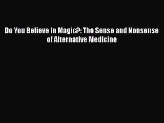 Read Do You Believe In Magic?: The Sense and Nonsense of Alternative Medicine PDF Free