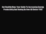 Download Get Healthy Now: Your Guide To Increasing Energy Productivity And Having An Over All