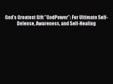 Read God's Greatest Gift GodPower: For Ultimate Self-Defense Awareness and Self-Healing Ebook