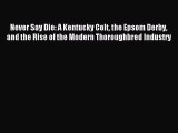 Download Never Say Die: A Kentucky Colt the Epsom Derby and the Rise of the Modern Thoroughbred
