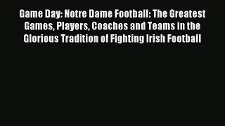 Read Game Day: Notre Dame Football: The Greatest Games Players Coaches and Teams in the Glorious