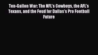 Read Ten-Gallon War: The NFL's Cowboys the AFL's Texans and the Feud for Dallas's Pro Football