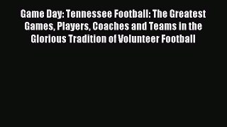 Read Game Day: Tennessee Football: The Greatest Games Players Coaches and Teams in the Glorious