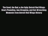 Read The Good the Bad & the Ugly: Detroit Red Wings: Heart-Pounding Jaw-Dropping and Gut-Wrenching