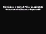 Read The Business of Sports: A Primer for Journalists (Communication (Routledge Paperback))