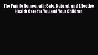 Read The Family Homeopath: Safe Natural and Effective Health Care for You and Your Children