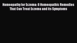 Read Homeopathy for Eczema: 8 Homeopathic Remedies That Can Treat Eczema and its Symptoms Ebook