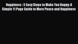 Download Happiness : 5 Easy Steps to Make You Happy: A Simple 11 Page Guide to More Peace and