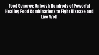 Read Food Synergy: Unleash Hundreds of Powerful Healing Food Combinations to Fight Disease